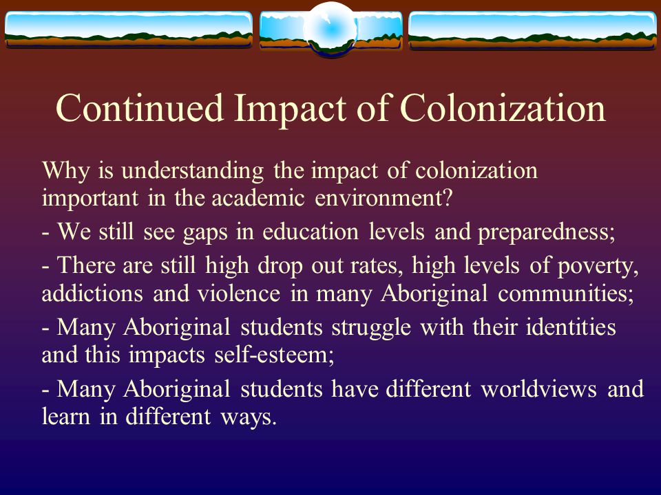 Continued Impact of Colonization Why is understanding the impact of colonization important in the academic environment.