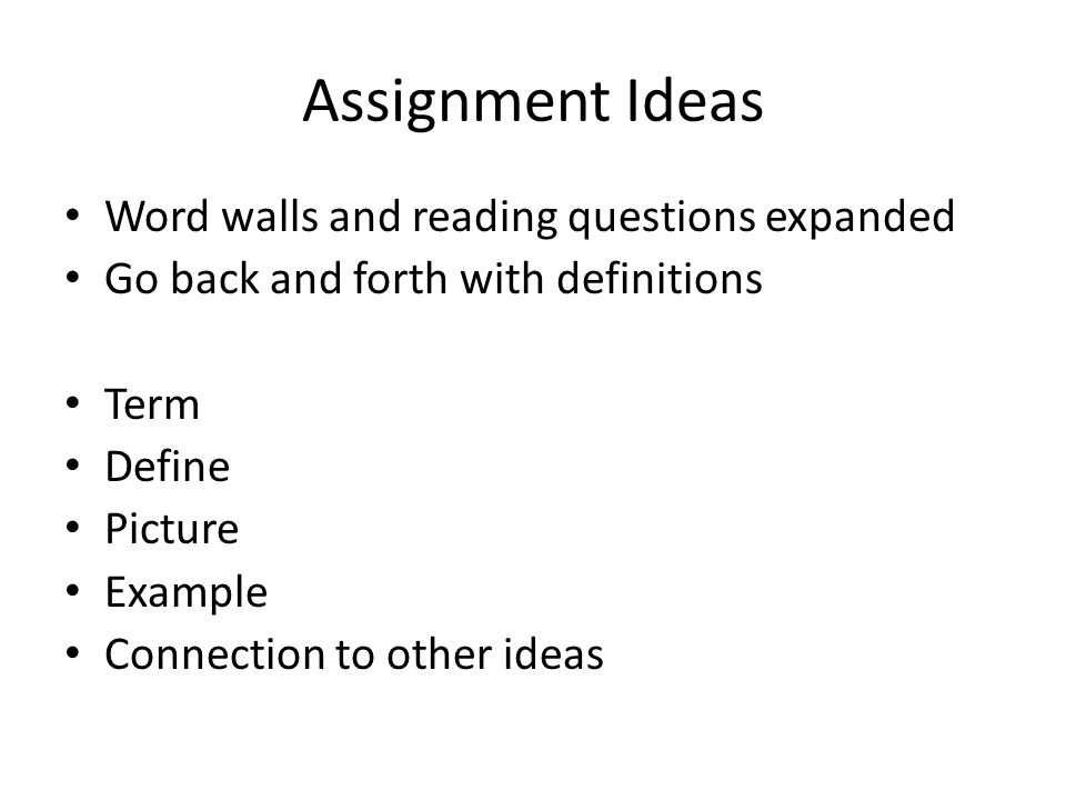 Assignment Ideas Word walls and reading questions expanded Go back and forth with definitions Term Define Picture Example Connection to other ideas