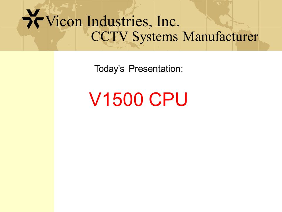 CCTV Systems Manufacturer Vicon Industries, Inc. V1500 CPU Today’s Presentation: