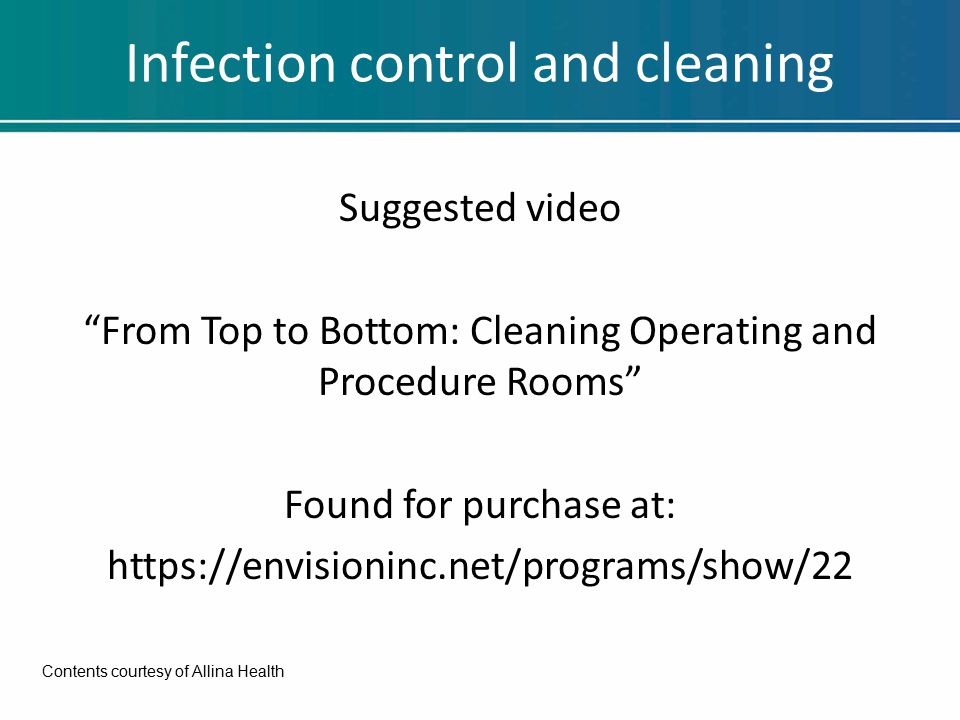 Infection control and cleaning Suggested video From Top to Bottom: Cleaning Operating and Procedure Rooms Found for purchase at:   Contents courtesy of Allina Health