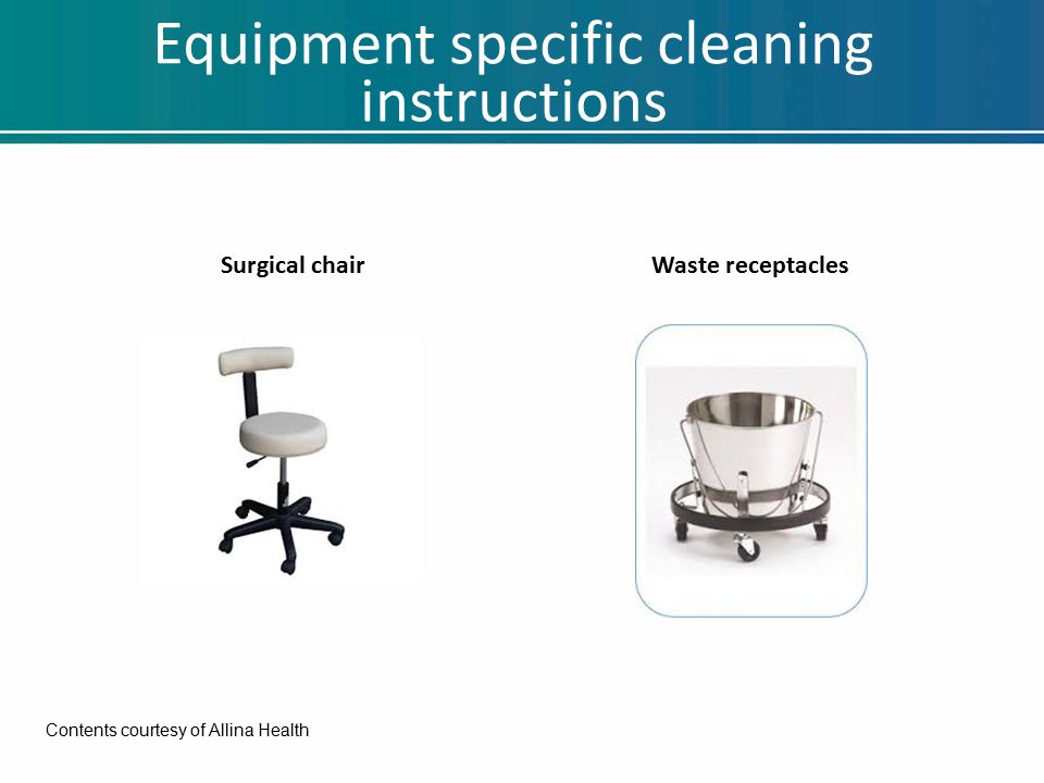 Equipment specific cleaning instructions Surgical chairWaste receptacles Contents courtesy of Allina Health
