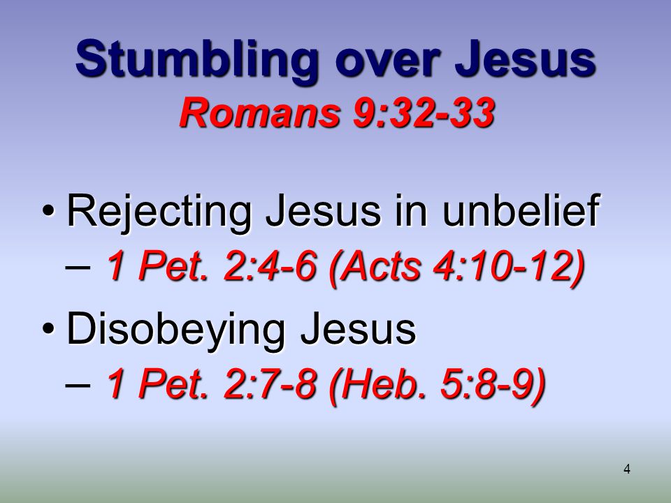 4 Stumbling over Jesus Romans 9:32-33 Rejecting Jesus in unbelief 1 Pet.