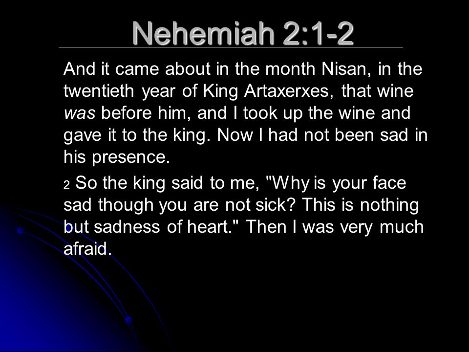 Nehemiah 2:1-2 And it came about in the month Nisan, in the twentieth year of King Artaxerxes, that wine was before him, and I took up the wine and gave it to the king.