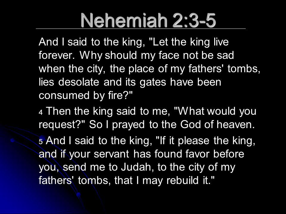 Nehemiah 2:3-5 And I said to the king, Let the king live forever.