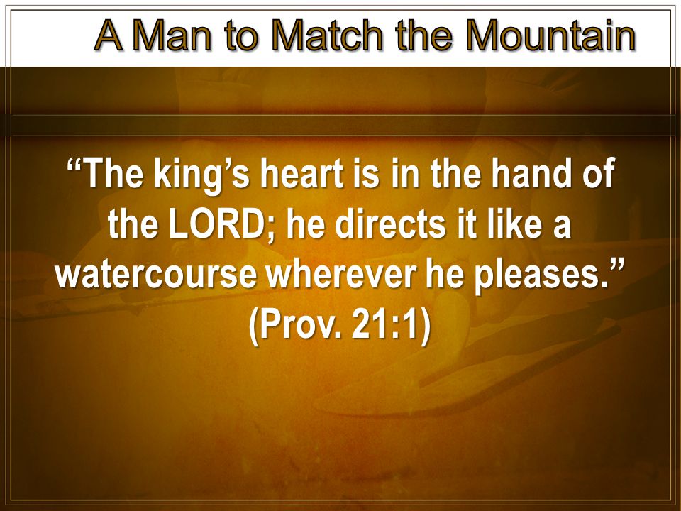The king’s heart is in the hand of the LORD; he directs it like a watercourse wherever he pleases. (Prov.