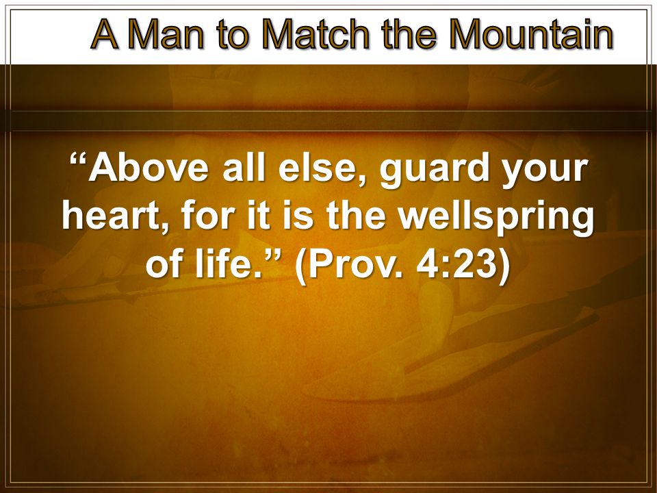Above all else, guard your heart, for it is the wellspring of life. (Prov. 4:23)