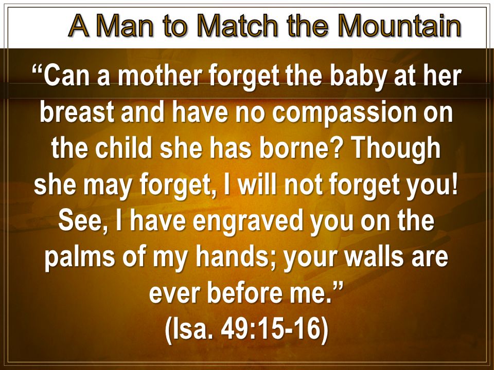 Can a mother forget the baby at her breast and have no compassion on the child she has borne.