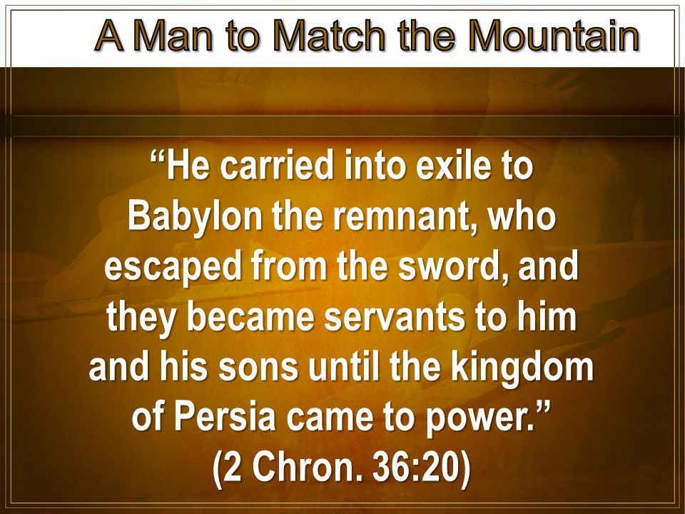 He carried into exile to Babylon the remnant, who escaped from the sword, and they became servants to him and his sons until the kingdom of Persia came to power. (2 Chron.