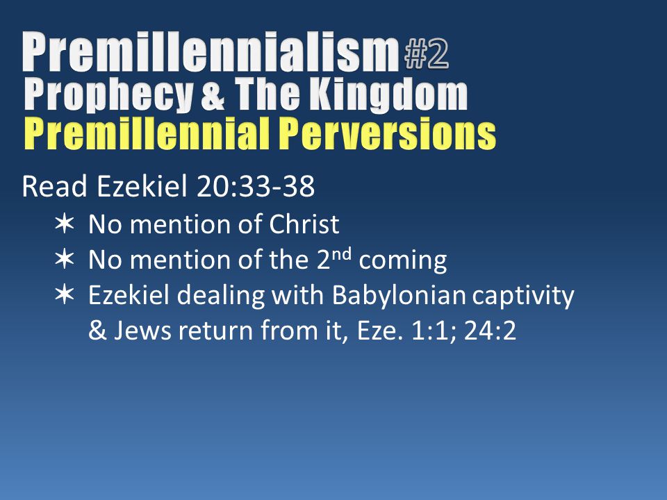 Read Ezekiel 20:33-38 ✶ No mention of Christ ✶ No mention of the 2 nd coming ✶ Ezekiel dealing with Babylonian captivity & Jews return from it, Eze.