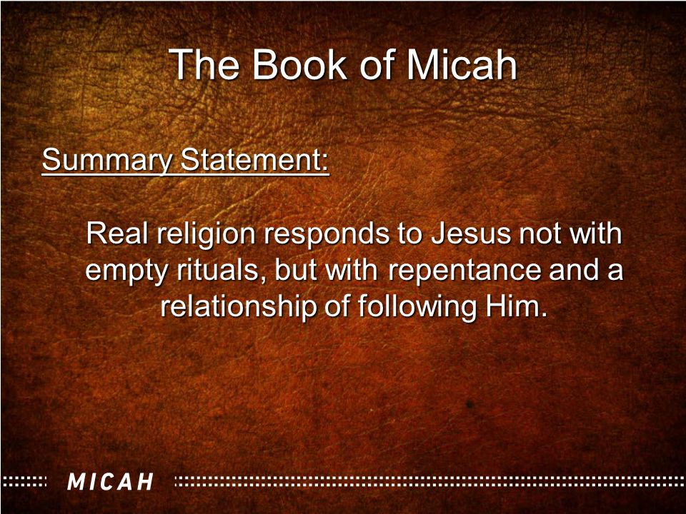 the book of micah Message statement:1 through a series of three oracles micah indicts israel and especially judah of covenant disloyalty which will bring certain devastation upon them (and especially jerusalem), but also proclaims that yahweh will one day save them, judge their enemies, and shepherd them as their king out of his good loyal character. the book of micah Message statement:1 through a series of three oracles micah indicts israel and especially judah of covenant disloyalty which will bring certain devastation upon them (and especially jerusalem), but also proclaims that yahweh will one day save them, judge their enemies, and shepherd them as their king out of his good loyal character.
