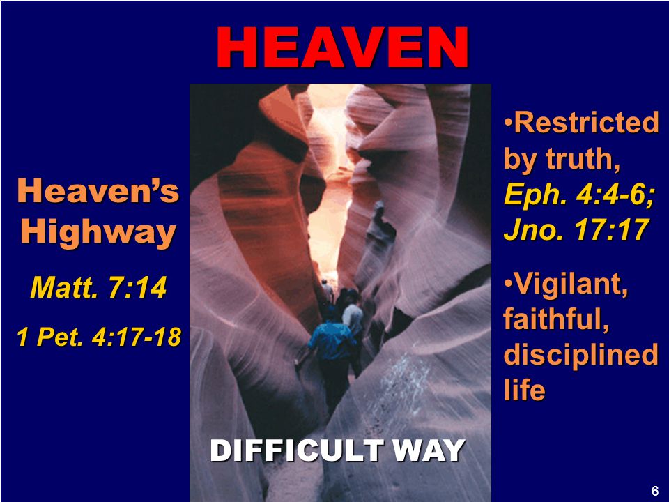 6 Heaven’s Highway Matt. 7:14 1 Pet. 4:17-18 Restricted by truth, Eph.