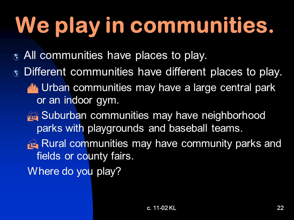 c KL21 We play in communities.  All communities have places to play.