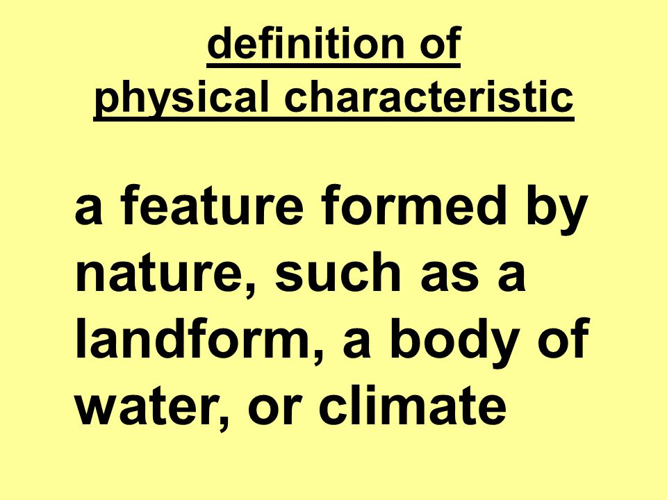 definition of physical characteristic a feature formed by nature, such as a landform, a body of water, or climate