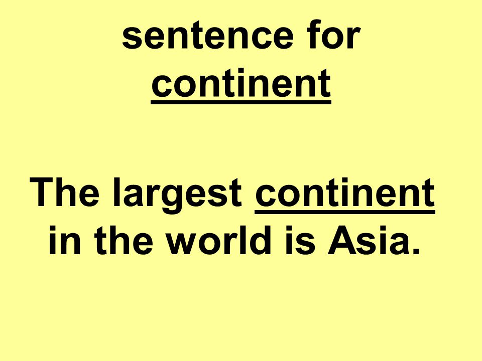 sentence for continent The largest continent in the world is Asia.