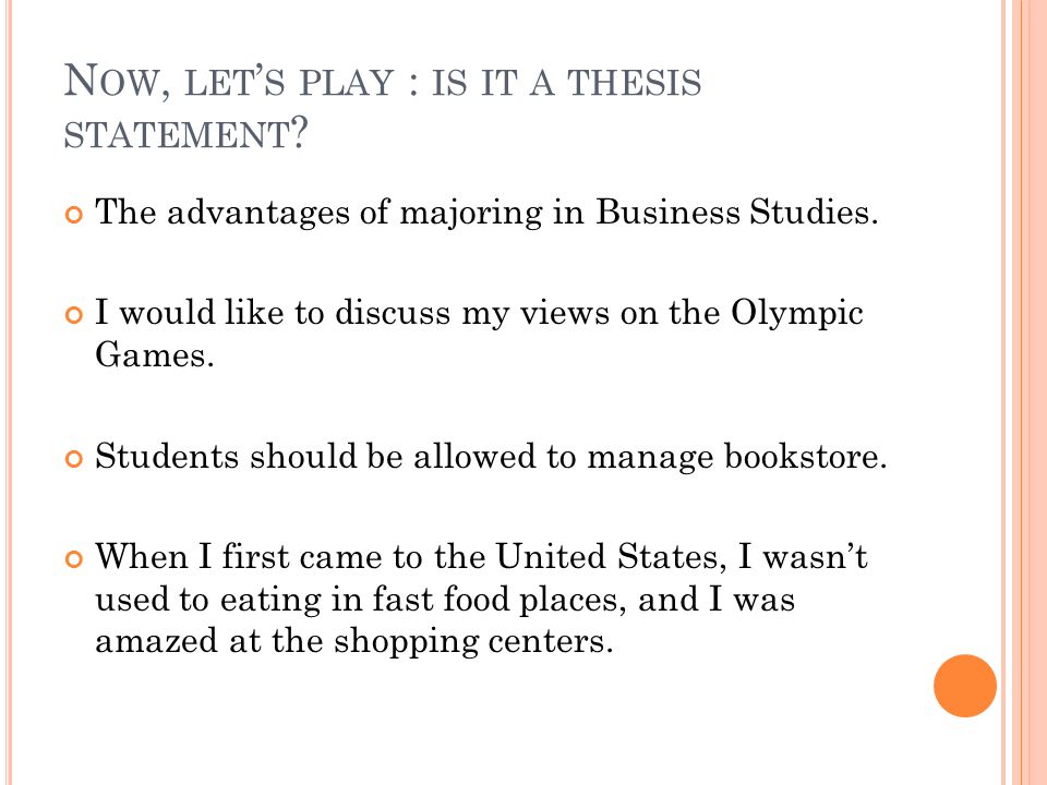N OW, LET ’ S PLAY : IS IT A THESIS STATEMENT . The advantages of majoring in Business Studies.
