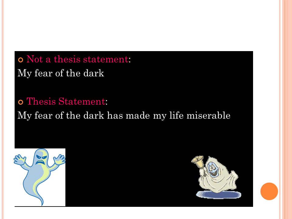Not a thesis statement: My fear of the dark Thesis Statement: My fear of the dark has made my life miserable
