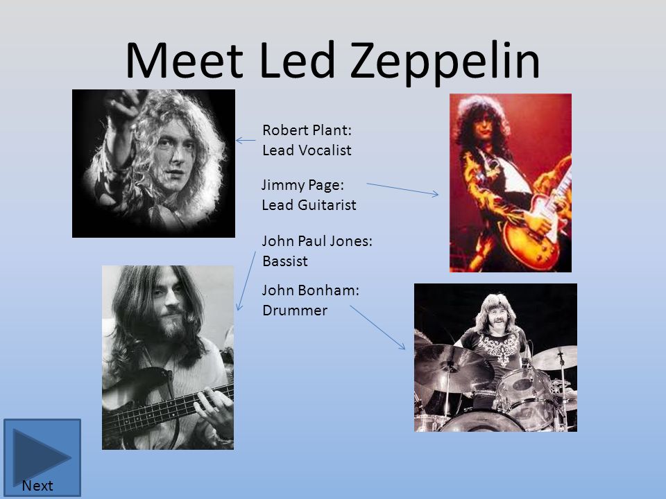 Meet Led Zeppelin Robert Plant: Lead Vocalist Jimmy Page: Lead Guitarist John Paul Jones: Bassist John Bonham: Drummer Next