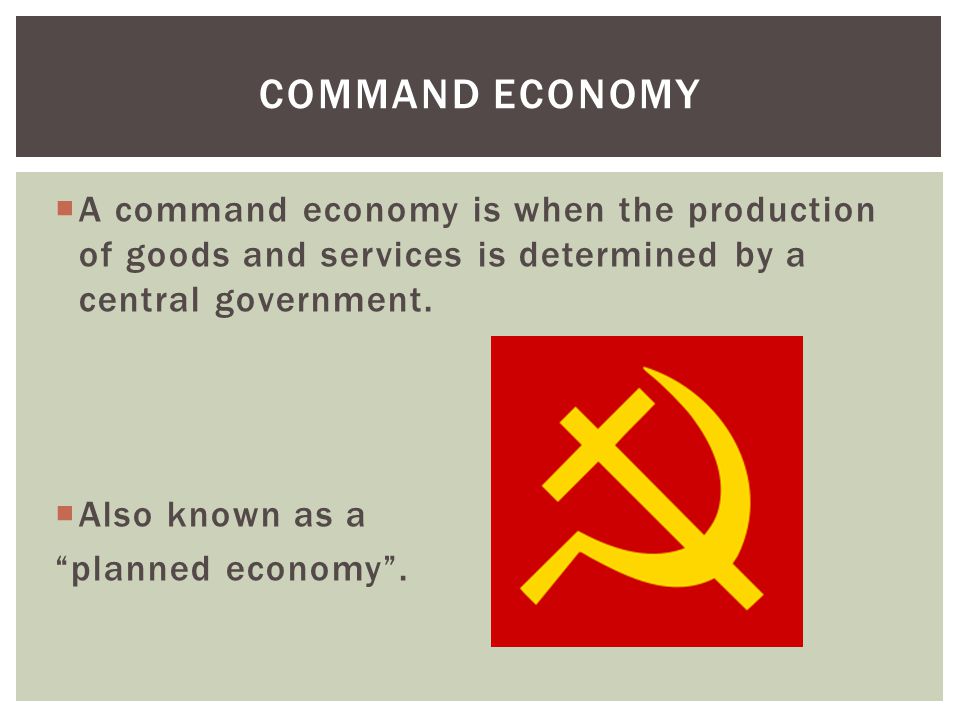  A command economy is when the production of goods and services is determined by a central government.