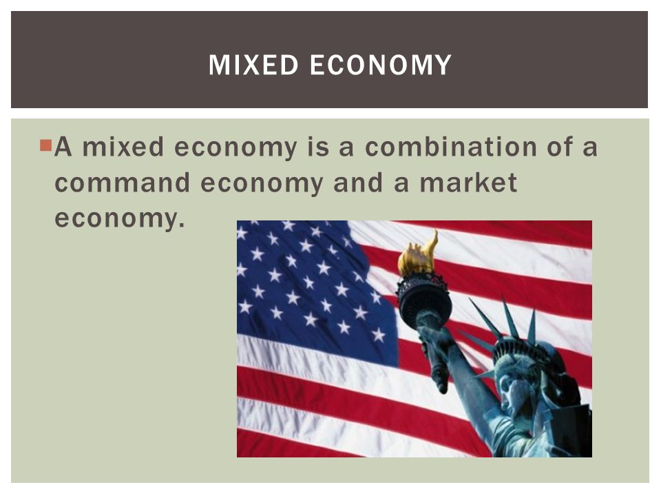  A mixed economy is a combination of a command economy and a market economy. MIXED ECONOMY