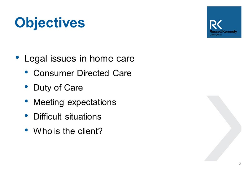 Legal issues in home care Consumer Directed Care Duty of Care Meeting expectations Difficult situations Who is the client.