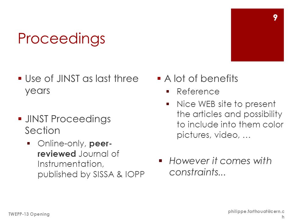 Proceedings  Use of JINST as last three years  JINST Proceedings Section  Online-only, peer- reviewed Journal of Instrumentation, published by SISSA & IOPP  A lot of benefits  Reference  Nice WEB site to present the articles and possibility to include into them color pictures, video, …  However it comes with constraints...