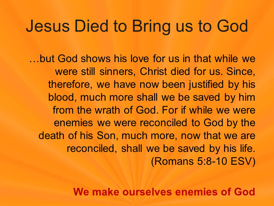 Jesus Died to Bring us to God …but God shows his love for us in that while we were still sinners, Christ died for us.