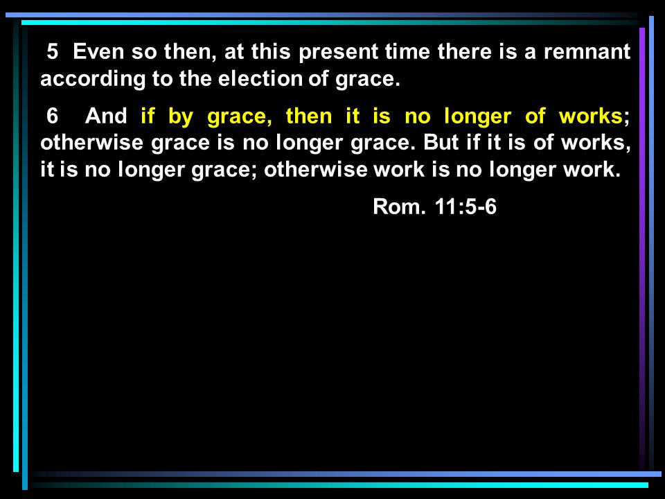 5 Even so then, at this present time there is a remnant according to the election of grace.