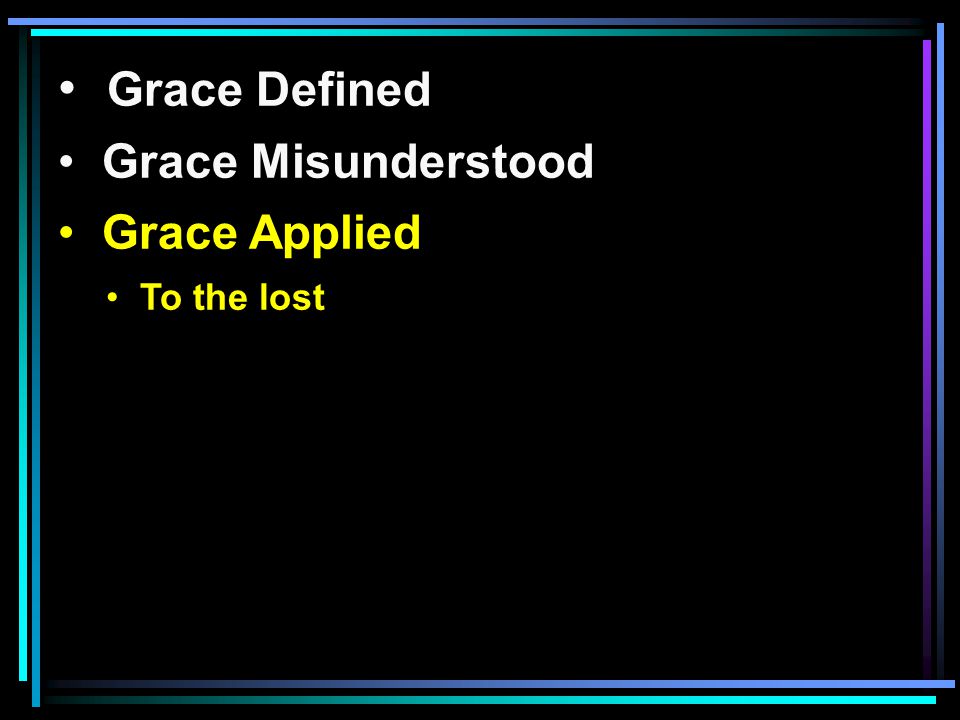 Grace Defined Grace Misunderstood Grace Applied To the lost