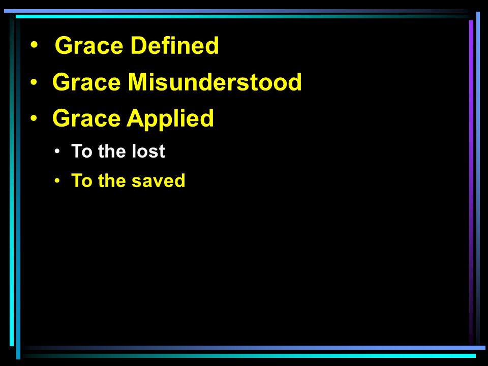 Grace Defined Grace Misunderstood Grace Applied To the lost To the saved