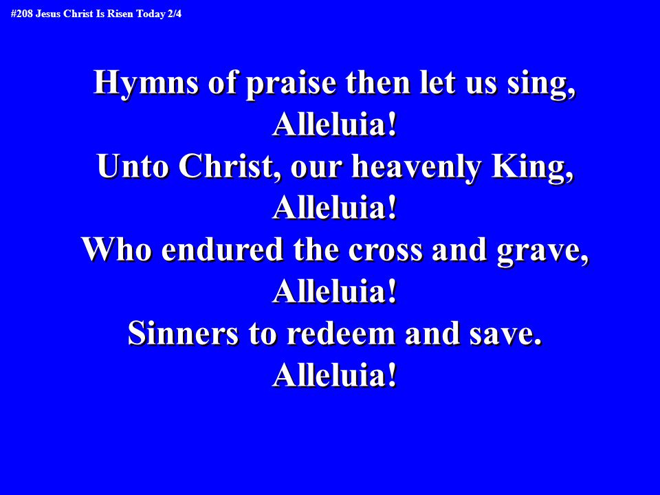 Hymns of praise then let us sing, Alleluia. Unto Christ, our heavenly King, Alleluia.