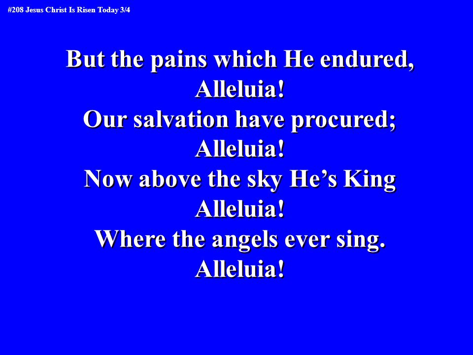 But the pains which He endured, Alleluia. Our salvation have procured; Alleluia.