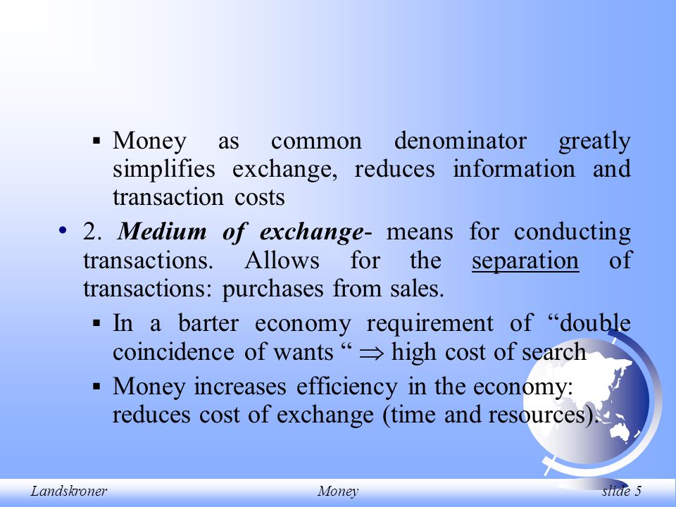 LandskronerMoney slide 5  Money as common denominator greatly simplifies exchange, reduces information and transaction costs 2.