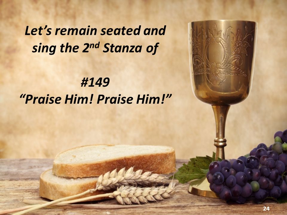 Let’s remain seated and sing the 2 nd Stanza of #149 Praise Him! Praise Him! 24