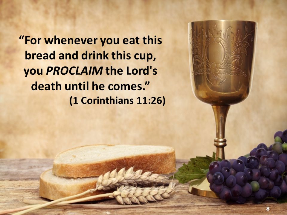 8 For whenever you eat this bread and drink this cup, you PROCLAIM the Lord s death until he comes. (1 Corinthians 11:26)
