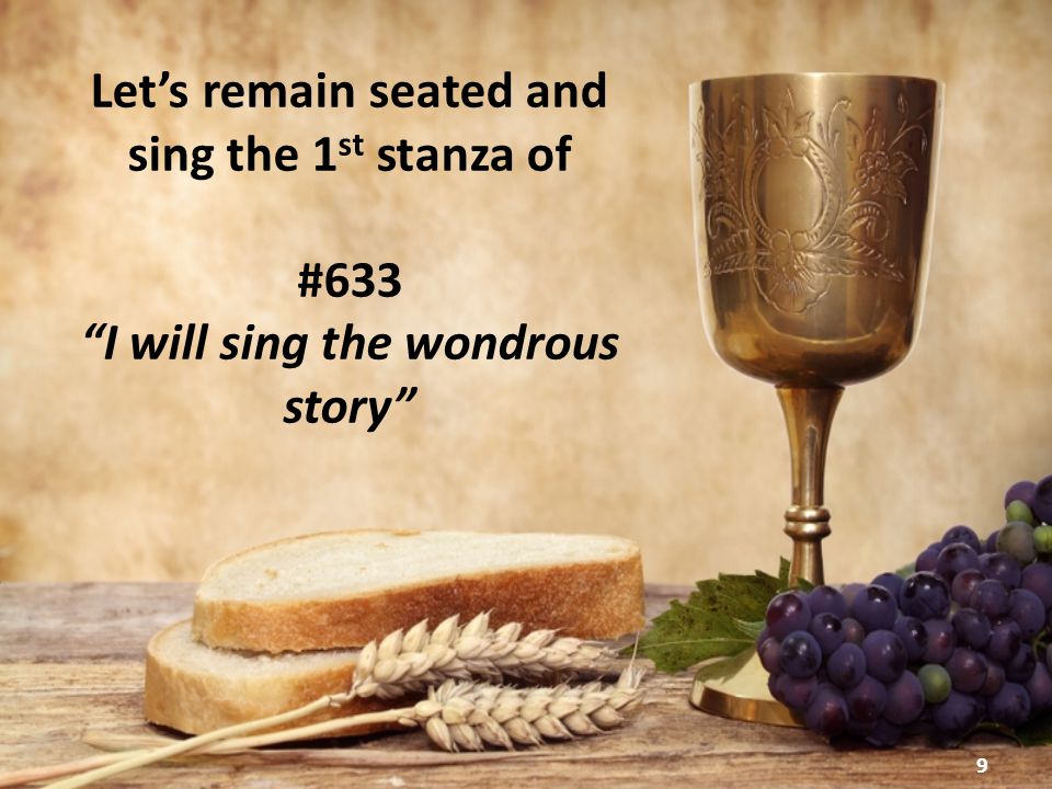 9 Let’s remain seated and sing the 1 st stanza of #633 I will sing the wondrous story