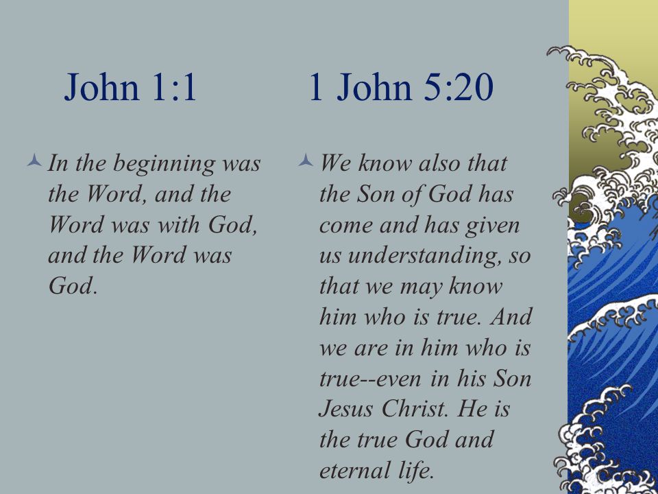 John 1:1 1 John 5:20 In the beginning was the Word, and the Word was with God, and the Word was God.