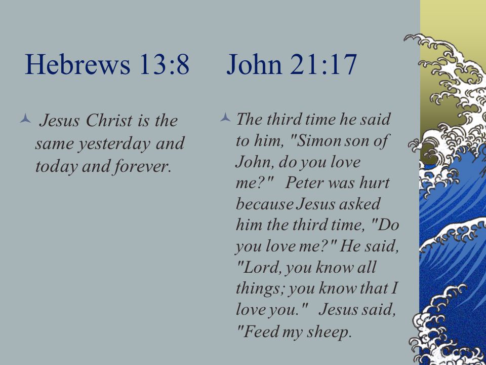 Hebrews 13:8 John 21:17 Jesus Christ is the same yesterday and today and forever.