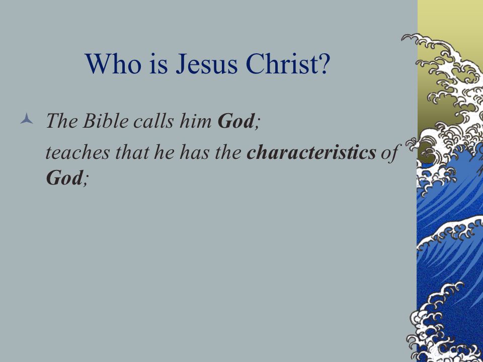 Who is Jesus Christ The Bible calls him God; teaches that he has the characteristics of God;