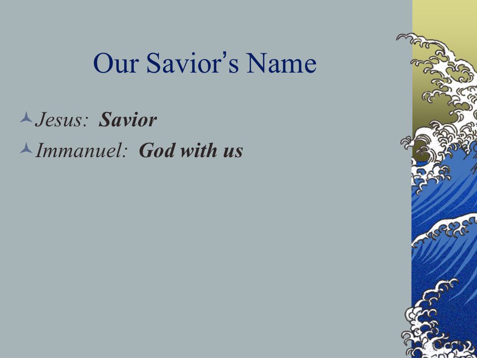 Our Savior ’ s Name Jesus: Savior Immanuel: God with us