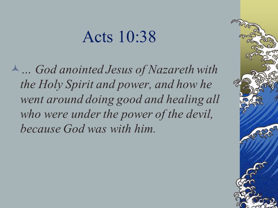 Acts 10:38 … God anointed Jesus of Nazareth with the Holy Spirit and power, and how he went around doing good and healing all who were under the power of the devil, because God was with him.
