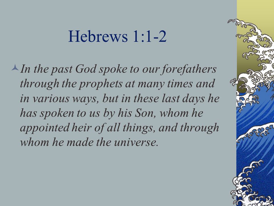 Hebrews 1:1-2 In the past God spoke to our forefathers through the prophets at many times and in various ways, but in these last days he has spoken to us by his Son, whom he appointed heir of all things, and through whom he made the universe.