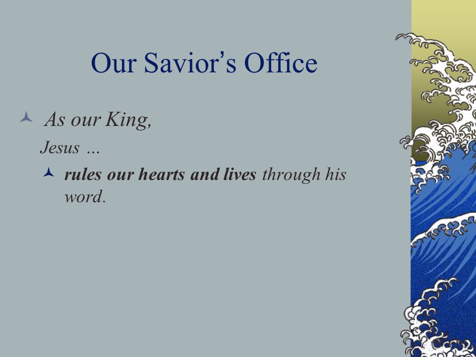 Our Savior ’ s Office As our King, Jesus … rules our hearts and lives through his word.