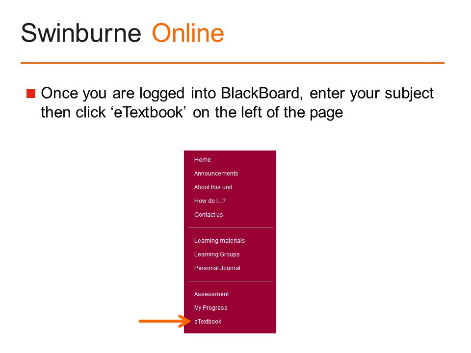 Swinburne Online  Once you are logged into BlackBoard, enter your subject then click ‘eTextbook’ on the left of the page