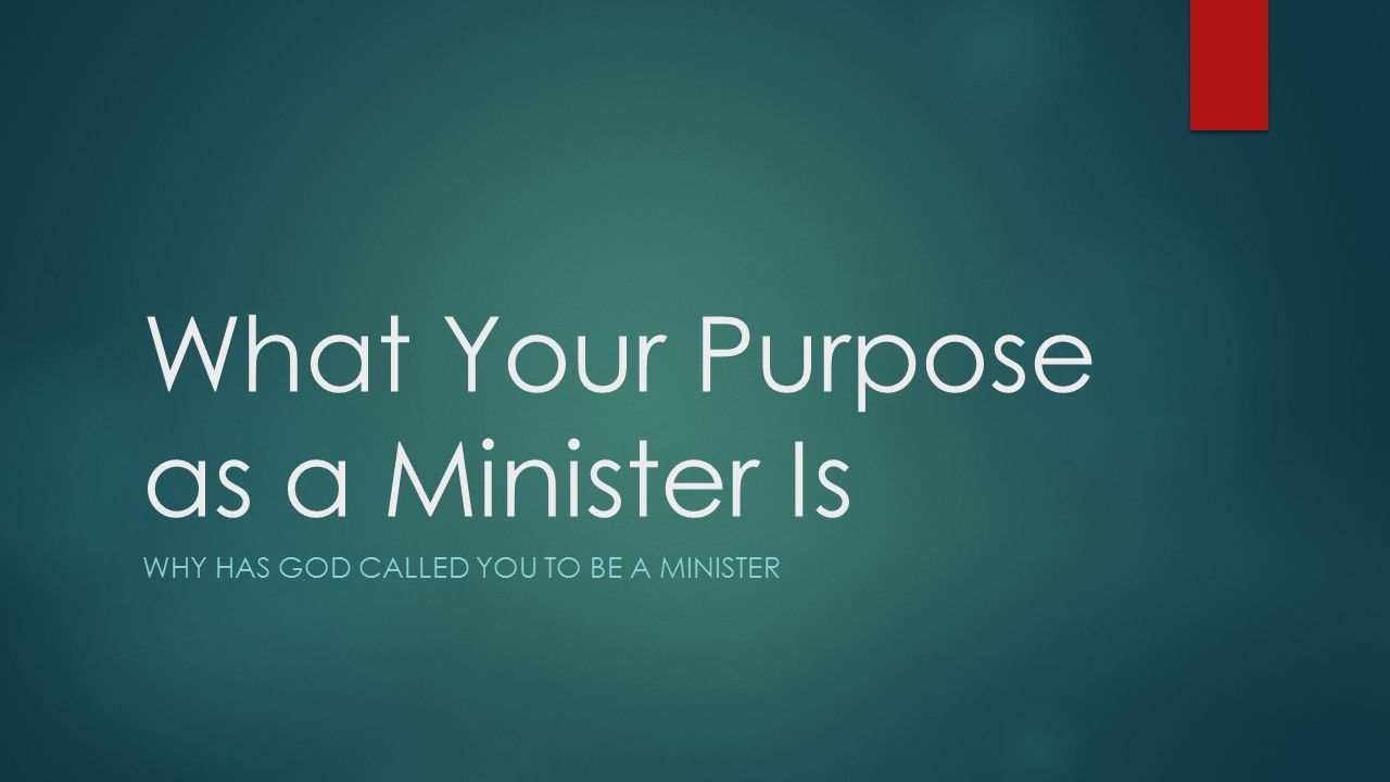What Your Purpose as a Minister Is WHY HAS GOD CALLED YOU TO BE A MINISTER
