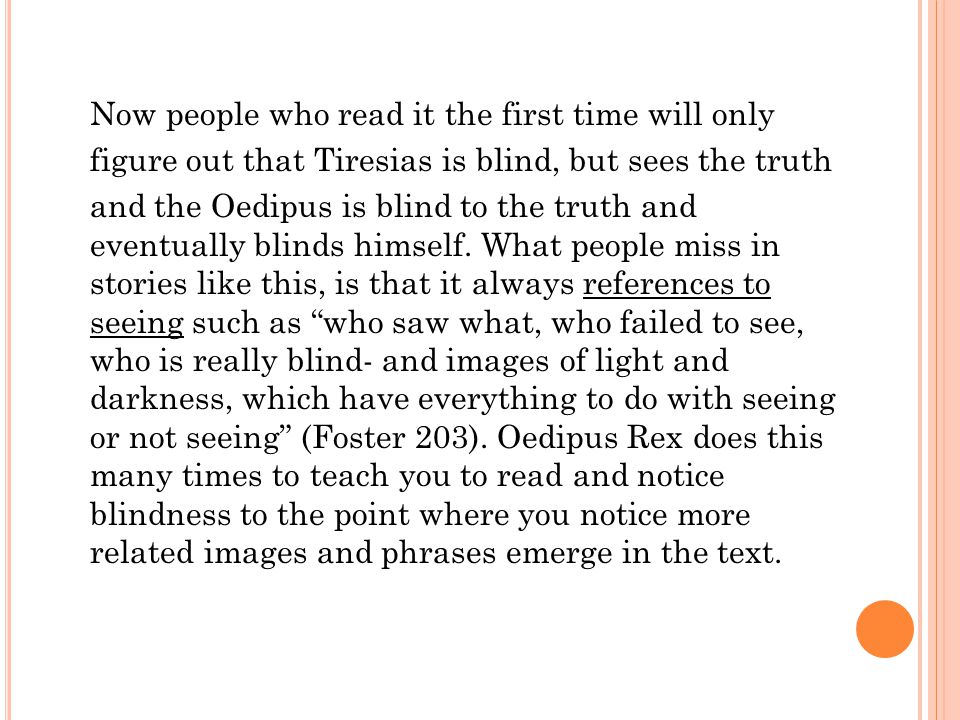 Now people who read it the first time will only figure out that Tiresias is blind, but sees the truth and the Oedipus is blind to the truth and eventually blinds himself.