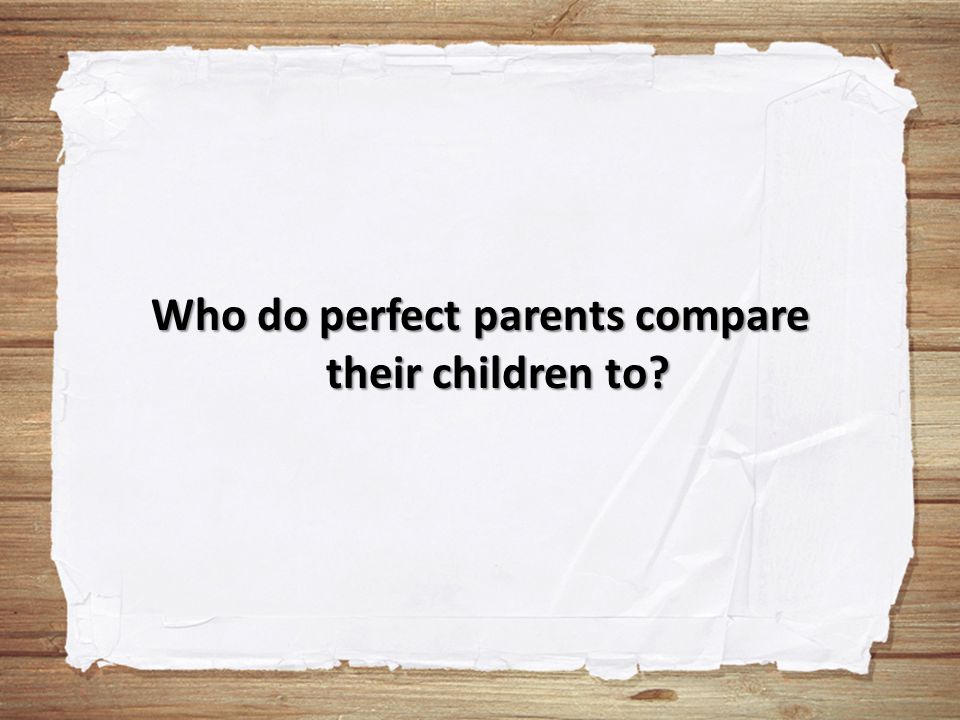 Who do perfect parents compare their children to
