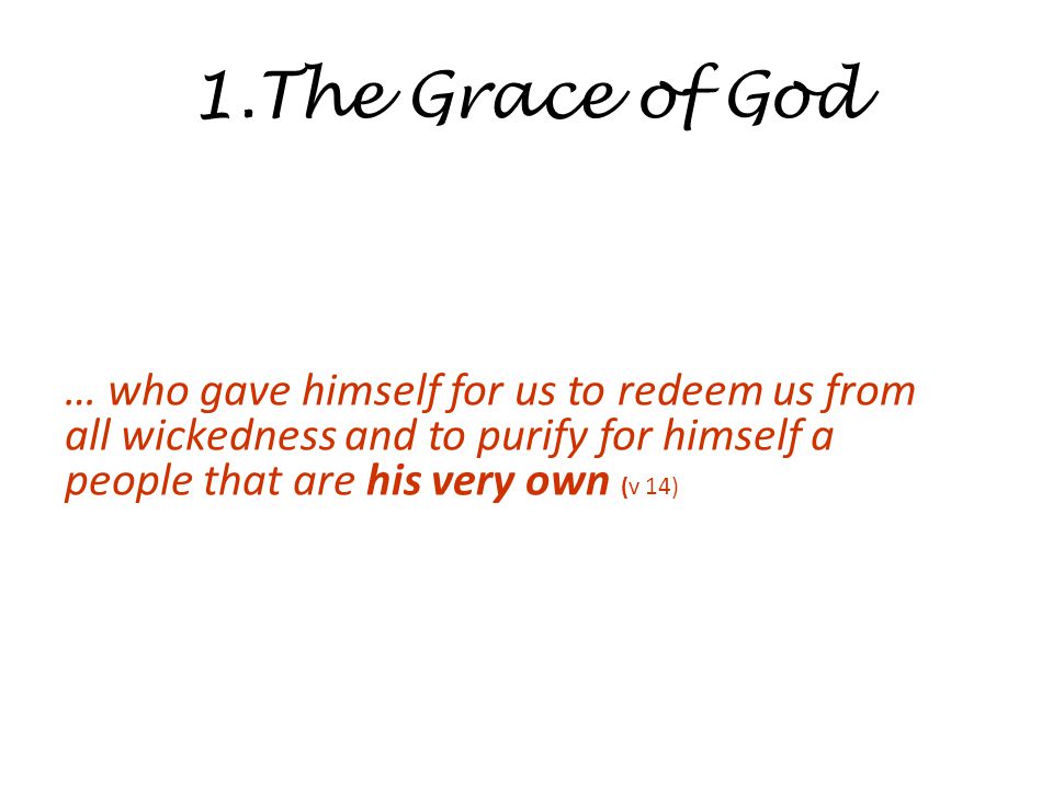 1.The Grace of God … who gave himself for us to redeem us from all wickedness and to purify for himself a people that are his very own (v 14)