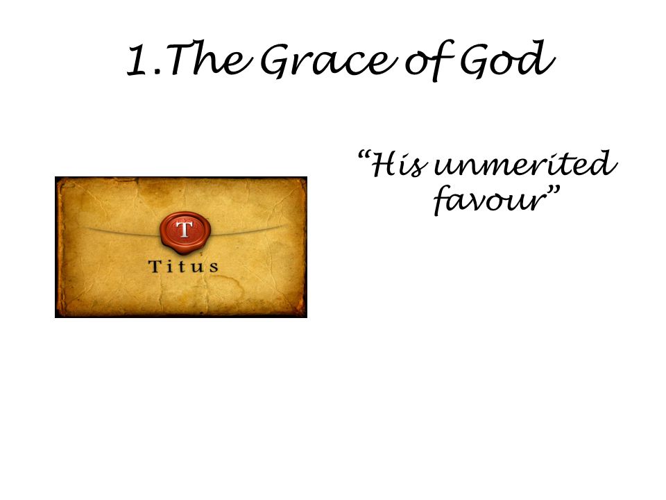 1.The Grace of God His unmerited favour
