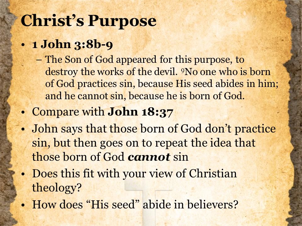Christ’s Purpose 1 John 3:8b-9 –The Son of God appeared for this purpose, to destroy the works of the devil.