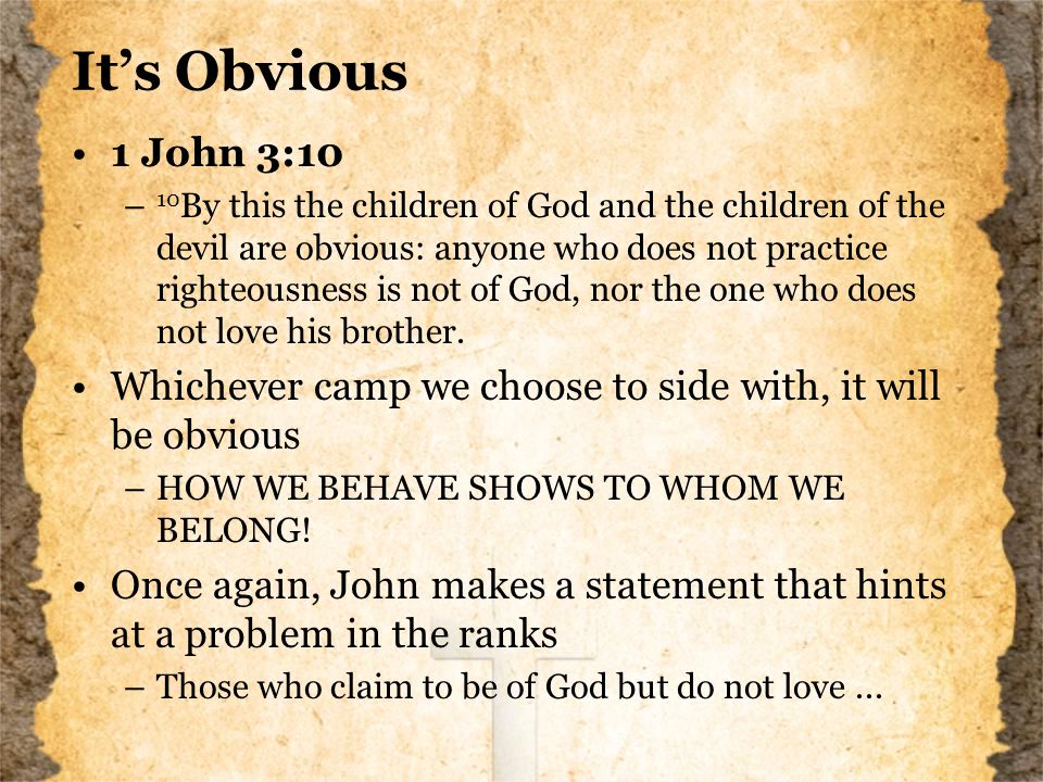 It’s Obvious 1 John 3:10 – 10 By this the children of God and the children of the devil are obvious: anyone who does not practice righteousness is not of God, nor the one who does not love his brother.